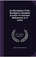 An Elucidation Of Mr. Woodgate's Pamphlet [a Letter To Viscount Melbourne], In A Letter
