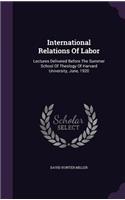 International Relations Of Labor: Lectures Delivered Before The Summer School Of Theology Of Harvard University, June, 1920