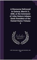 Discourse Delivered in Quincy, March 11, 1848, at the Interment of John Quincy Adams, Sixth President of the United States Volume 2