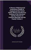 A History of Matrimonial Institutions Chiefly in England and the United States; With an Introductory Analysis of the Literature and the Theories of Primitive Marriage and the Family Volume 2