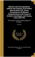 Memoirs and Correspondence (official and Familiar) of Sir Robert Murray Keith, K.B., Envoy Extraordinary Ad Minister Plenipotentiary at the Courts of Dresden, Copenhagen, and Vienna, From 1769-1792