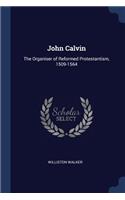 John Calvin: The Organiser of Reformed Protestantism, 1509-1564