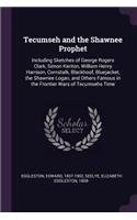 Tecumseh and the Shawnee Prophet: Including Sketches of George Rogers Clark, Simon Kenton, William Henry Harrison, Cornstalk, Blackhoof, Bluejacket, the Shawnee Logan, and Others Fam