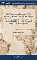 The Nature and Advantages of Civil Liberty. a Sermon Preach'd at Kingston Upon Thames, August 15, 1734. at the Assizes Held There for the County of Surrey. ... by John Myonnet,