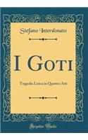 I Goti: Tragedia Lirica in Quattro Atti (Classic Reprint)