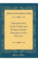Theophanien, Oder Ueber Die Symbolischen Anschauungen Gottes (Classic Reprint)