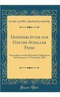 GedenkblÃ¤tter Zur Goethe-Schiller Feier: Veranstaltet Von Den Deutschen Californiens, San Francisco, 5-9 November 1895 (Classic Reprint)