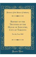 Report of the Trustees of the House of Industry, City of Toronto