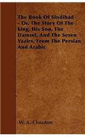 The Book Of Sindibad - Or, The Story Of The king, His Son, The Damsel, And The Seven Vazirs, From The Persian And Arabic