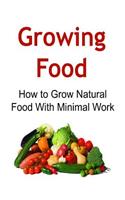 Growing Food: How to Grow Natural Food With Minimal Work: Growing Food, Natural Food, Organic Food, Growing Food Book, Growing Food Guide