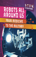 Robots All Around Us: From Medicine to the Military: (Stem Is Everywhere!)