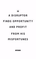 A disruptor finds opportunity and profit from his misfortunes Notebook