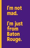 I'm not mad. I'm just from Baton Rouge.
