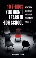 10 Things You Didn't Learn in High School: How They Hurt You, and What You Can Do about It