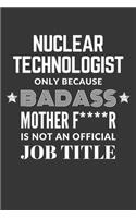 Nuclear Technologist Only Because Badass Mother F****R Is Not An Official Job Title Notebook: Lined Journal, 120 Pages, 6 x 9, Matte Finish