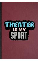 Theater Is My Sport: Lined Notebook For Drama Soloist Orchestra. Funny Ruled Journal For Octet Singer Director. Unique Student Teacher Blank Composition/ Planner Great F