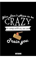 You Don'T Have To Be Crazy To Camp With Us We Can Train You Notebook