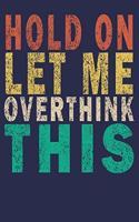 Hold On Let Me Overthink This: Funny Saying Gift Journal