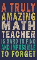 A Truly Amazing Math Teacher Is Hard To Find And Impossible To Forget: Funny Journal Gifts For Teacher & Student