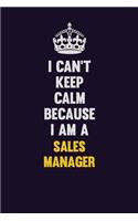 I Can't Keep Calm Because I Am A Sales Manager: Motivational and inspirational career blank lined gift notebook with matte finish