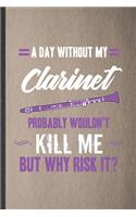 A Day Without My Clarinet Probably Wouldn't Kill Me but Why Risk It: Funny Music Teacher Lover Lined Notebook/ Blank Journal For Clarinet Player Student, Inspirational Saying Unique Special Birthday Gift Idea Classic 