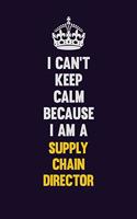 I Can't Keep Calm Because I Am A Supply Chain Director: Motivational and inspirational career blank lined gift notebook with matte finish