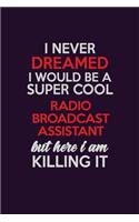 I Never Dreamed I Would Be A Super cool Radio Broadcast Assistant But Here I Am Killing It: Career journal, notebook and writing journal for encouraging men, women and kids. A framework for building your career.