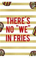 There's No "We" In Fries: All Purpose 6x9 Blank Lined Notebook Journal Way Better Than A Card Trendy Unique Gift White And Gold Fries Potato