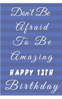 Don't Be Afraid To Be Amazing Happy 13th Birthday: 13th Birthday Gift / Journal / Notebook / Diary / Unique Greeting & Birthday Card Alternative