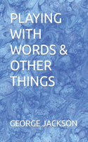 Playing with Words & Other Things