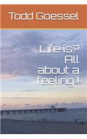 Life Is? All about a Feeling !