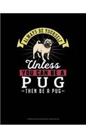 Always Be Yourself Unless You Can Be a Pug Then Be a Pug