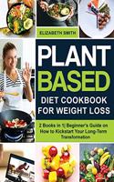 Plant Based Diet Cookbook for Weight Loss: 2 Books in 1- Beginner's Guide on How to Kickstart Your Long-Term Transformation(6 The Smith's Meal Plan Cookbook)
