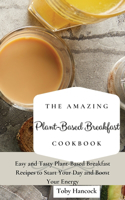 The Amazing Plant-Based Breakfast Cookbook: Easy and Tasty Plant-Based Breakfast Recipes to Start Your Day and Boost Your Energy