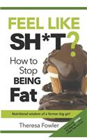 Feel Like Sh*t? How to Stop Being Fat