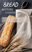 Bread Machine Cookbook: A Practical Recipe Guide With Specific Quick and Easy Recipes to Have Homemade Bread With Your Bread Machine