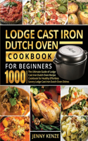 Lodge Cast Iron Dutch Oven Cookbook for Beginners 1000: The Ultimate Guide of Lodge Cast Iron Dutch Oven Recipe Cookbook for Healthy Effortless Savory Lodge Cast Iron Dutch Oven Dishes