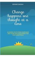 Change Happens One Thought at a Time: Aligning Our Conscious Mind and Subconscious Mind for Our Greatness