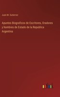 Apuntes Biograficos de Escritores, Oradores y hombres de Estado de la Republica Argentina