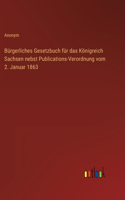 Bürgerliches Gesetzbuch für das Königreich Sachsen nebst Publications-Verordnung vom 2. Januar 1863