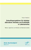 Zukunftsperspektiven für Anbieter alternativer Antriebe und Kraftstoffe in Lateinamerika: Mexiko, Argentinien und Brasilien als Wachstumsmärkte(German)