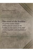 The word of the Buddha an outline of the ethico-philosophical system of the Buddha in the words of the Pali canon, together with explanatory notes