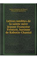 Lettres Inédites de la Sainte Mère Jeanne-Françoise Frémyot, Baronne de Rabutin-Chantal