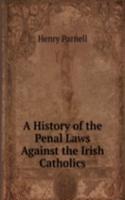 History of the Penal Laws Against the Irish Catholics