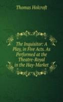 Inquisitor: A Play, in Five Acts. As Performed at the Theatre-Royal in the Hay-Market