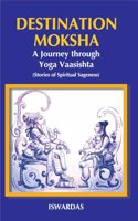 Destination Moksha: A Journey through Yoga Vaasishta (Stories of Spiritual Sageness)