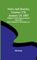 Notes and Queries, Number 170, January 29, 1853; A Medium of Inter-communication for Literary Men, Artists, Antiquaries, Genealogists, etc.