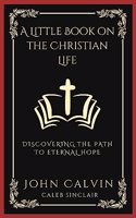 A Little Book on the Christian Life: Discovering the Path to Eternal Hope (Grapevine Press)