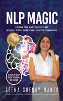 NLP MAGIC: Program Your Mind For Success And Influence Others Using Neuro-Linguistic Programming