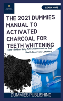 The 2021 Dummies Manual to Activated Charcoal for Teeth Whitening: Expert Guide on Using Activated Charcoal for Oral Health, Beauty and Lots More